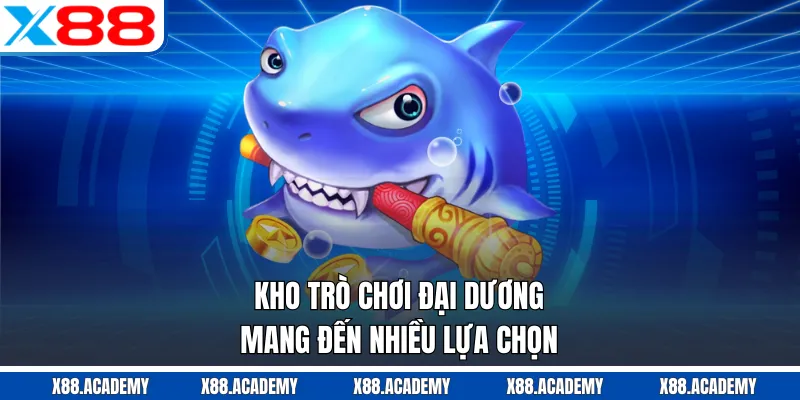 Kho trò chơi đại dương mang đến nhiều lựa chọn