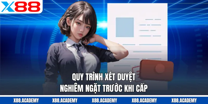 Quy trình xét duyệt nghiêm ngặt trước khi cấp 